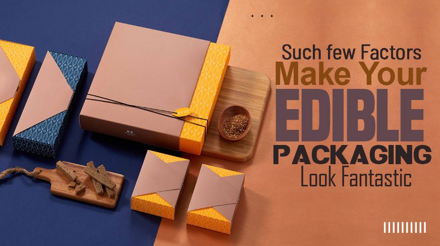 Such Few Factors Make Your Edible Packaging Look Fantastic