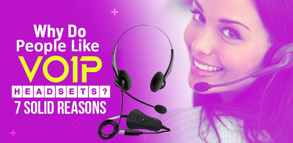 Why Do People Like VoIP Headsets? 7 Solid Reasons