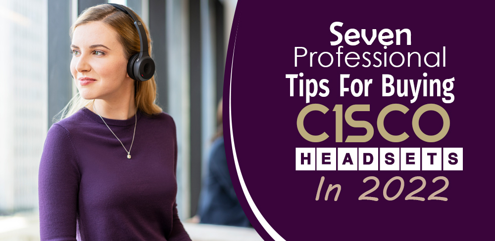 Seven Professional Tips For Buying Cisco Headsets In 2022