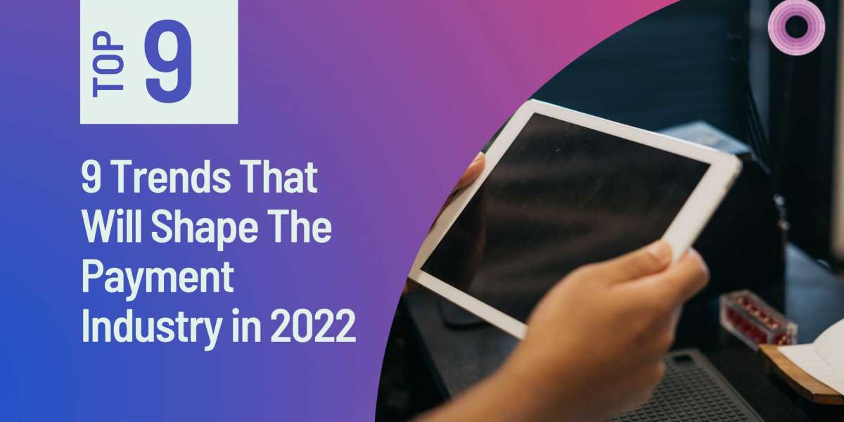 9 Trends That Will Shape The Payment Industry in 2022